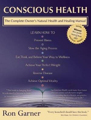 Conscious Health: The Complete Owner's Natural Health and Healing Manual by Ron Garner