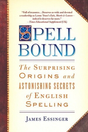 Spellbound: The Surprising Origins and Astonishing Secrets of English Spelling by James Essinger