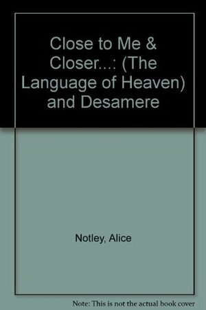 Close to Me and Closer... (The Language of Heaven) & Désamère by Alice Notley