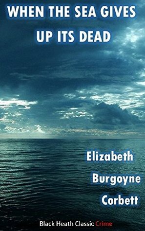 When the Sea Gives Up Its Dead: A Thrilling Detective Story (Black Heath Classic Crime) by Elizabeth Corbett