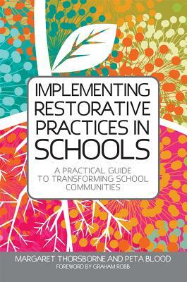 Implementing Restorative Practices in Schools: A Practical Guide to Transforming School Communities by Margaret Thorsborne, Peta Blood