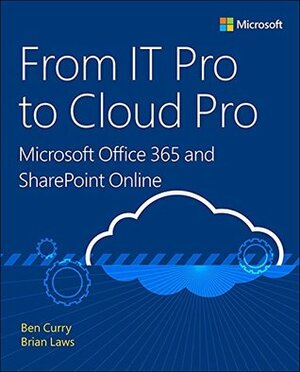 From IT Pro to Cloud Pro Microsoft Office 365 and SharePoint Online (IT Best Practices - Microsoft Press) by Brian Laws, Ben Curry