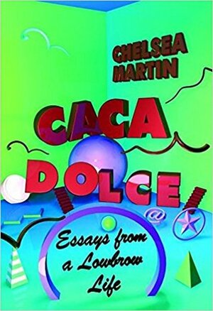 Caca Dolce: Essays from a Lowbrow Life by Chelsea Martin
