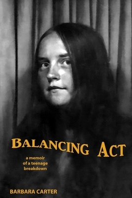 Balancing Act: Memoir of a teenage breakdown by Barbara Ar Carter