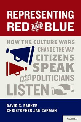 Representing Red and Blue: How the Culture Wars Change the Way Citizens Speak and Politicians Listen by David C. Barker, Christopher Jan Carman