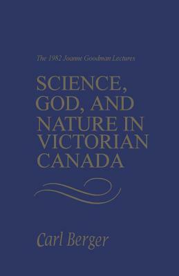 Science, God, and Nature in Victorian Canada: The 1982 Joanne Goodman Lectures by Carl Berger