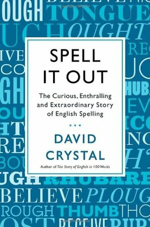 Spell It Out: The Curious, Enthralling and Extraordinary Story of English Spelling by David Crystal