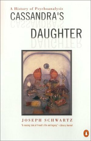 Cassandra's Daughter: A History of Psychoanalysis by Joseph Schwartz