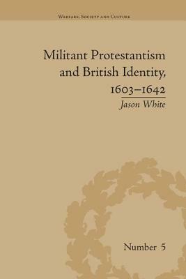 Militant Protestantism and British Identity, 1603-1642 by Jason White