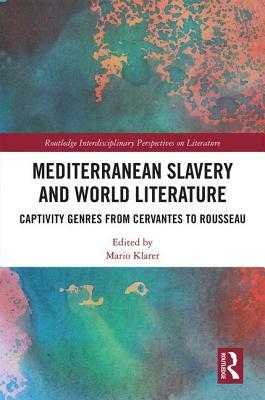 Mediterranean Slavery and World Literature: Captivity Genres from Cervantes to Rousseau by 