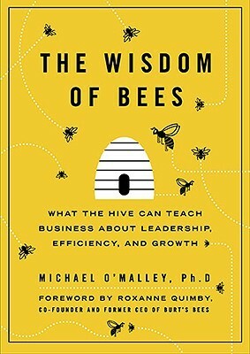 The Wisdom of Bees: What the Hive Can Teach Business about Leadership, Efficiency, and Growth by Roxanne Quimby, Michael O'Malley