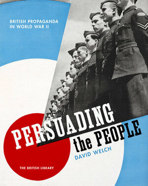Persuading the People: British Propaganda in World War II by David Welch