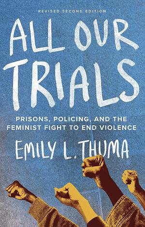 All Our Trials: Prisons, Policing, and the Feminist Fight to End Violence  by Emily L. Thuma