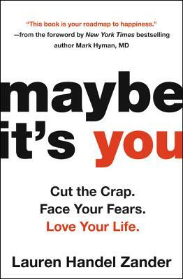 Maybe It's You: Cut the Crap. Face Your Fears. Love Your Life. by Lauren Handel Zander