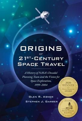 Origins of 21st Century Space Travel: A History of Nasa's Decadal Planning Team and Vision for Space Exploration, 1999-2004 by Stephen J Garber, NASA, Glen R Asner