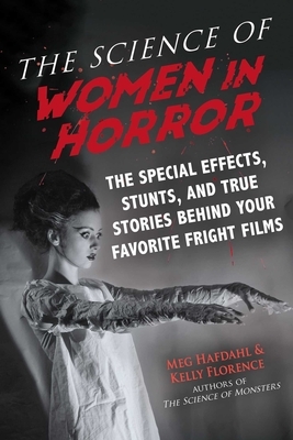 The Science of Women in Horror: The Special Effects, Stunts, and True Stories Behind Your Favorite Fright Films by Kelly Florence, Meg Hafdahl