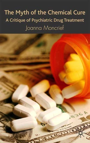 The Myth of the Chemical Cure: A Critique of Psychiatric Drug Treatment by Joanna Moncrieff