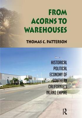 From Acorns to Warehouses: Historical Political Economy of Southern California's Inland Empire by Thomas C. Patterson