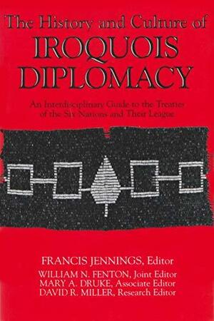 The History and Culture of Iroquois Diplomacy: An Interdisciplinary Guide to the Treaties of the Six Nations and Their League by Francis Jennings