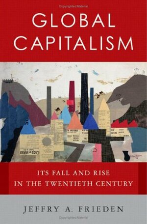 Global Capitalism: Its Fall and Rise in the Twentieth Century by Jeffry A. Frieden