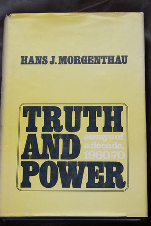 Truth and Power: Essays of a Decade, 1960-1970 by Hans J. Morgenthau