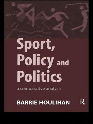 Sport, Policy and Politics: A Comparative Analysis by Barrie Houlihan