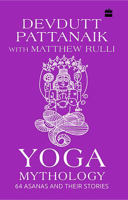 Yoga Mythology: 64 Asanas and Their Stories by Devdutt Pattanaik, Matthew Rulli