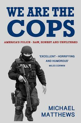 We Are the Cops: America's Police - Raw, Honest and Unfiltered by Michael Matthews