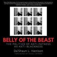 Belly of the Beast: The Politics of Anti-Fatness as Anti-Blackness by Da’Shaun Harrison