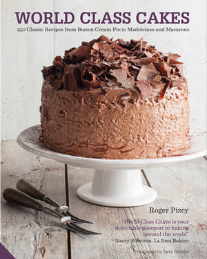 World Class Cakes: 250 Classic Recipes from Boston Cream Pie to Madeleines and Muffins by Roger Pizey