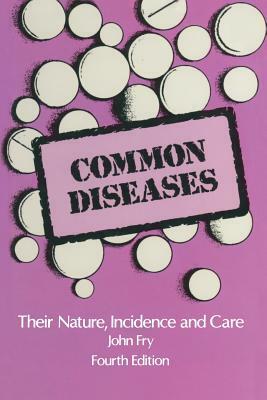 Common Diseases: Their Nature Incidence and Care by John Fry