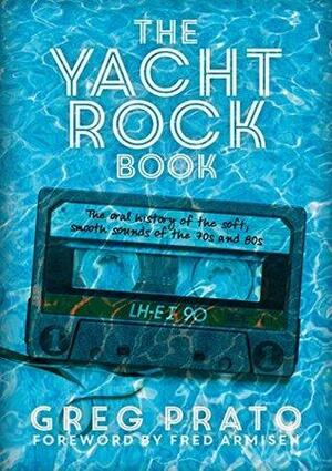 The Yacht Rock Book: The oral history of the soft, smooth sounds of the 70s and 80s by Greg Prato, Fred Armisen