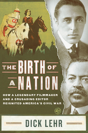 The Birth of a Nation: How a Legendary Filmmaker and a Crusading Editor Reignited America's Civil War by Dick Lehr