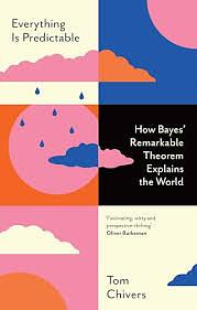 Everything Is Predictable: How Bayes' Remarkable Theorem Explains the World by Tom Chivers