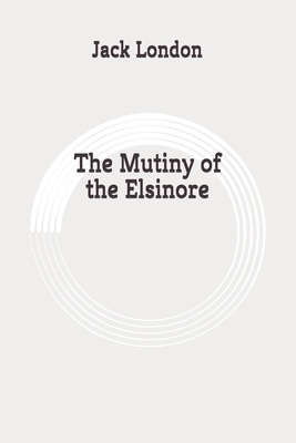 The Mutiny of the Elsinore: Original by Jack London