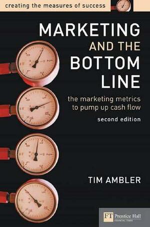 Marketing and the Bottom Line: The Marketing Metrics to Pump Up Cash Flow by Tim Ambler