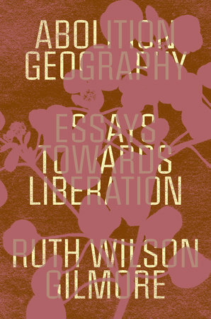 Abolition Geography: Essays Towards Liberation by Ruth Wilson Gilmore