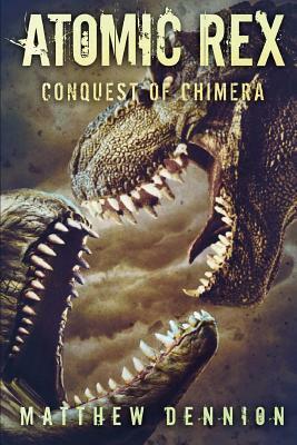 Atomic Rex: The Conquest of Chimera by Matthew Dennion