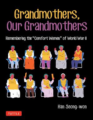 Grandmothers, Our Grandmothers: Remembering the Comfort Women of World War II by Han Seong-won