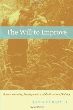 The Will to Improve: Governmentality, Development, and the Practice of Politics by Tania Murray Li