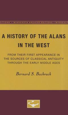A History of the Alans in the West: From Their First Appearance in the Sources of Classical Antiquity Through the Early Middle Ages by Bernard S. Bachrach