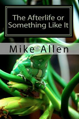 The Afterlife or Something Like It by Mike Allen