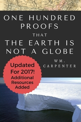 100 Proofs That Earth Is Not A Globe: 2017 Updated Edition by William Wm Carpenter
