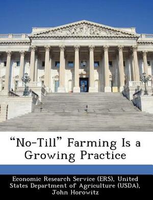 No-Till Farming Is a Growing Practice by Robert Ebel, John Horowitz