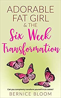 Adorable Fat Girl & the six week transformation: Can you completely transform yourself in six weeks? by Bernice Bloom