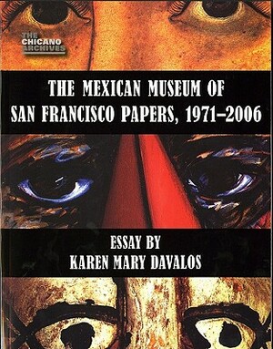 The Mexican Museum of San Francisco Papers, 1971-2006 by Karen Mary Davalos