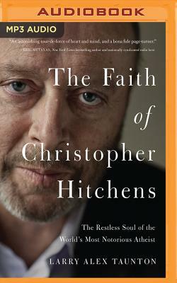 The Faith of Christopher Hitchens: The Restless Soul of the World's Most Notorious Atheist by Larry Alex Taunton