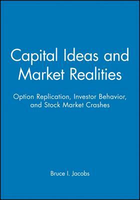 Capital Ideas and Market Realities: Option Replication, Investor Behavior, and Stock Market Crashes by Bruce I. Jacobs