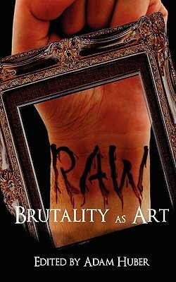 Raw: Brutality as Art by Andrew Wolter, Eric Enck, Adam Huber, John Edward Lawson, Kevin Lucia, Brandon Ford, James Roy Daley, Brendan Connell, Steven L. Shrewsbury