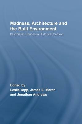 Madness, Architecture and the Built Environment: Psychiatric Spaces in Historical Context by 